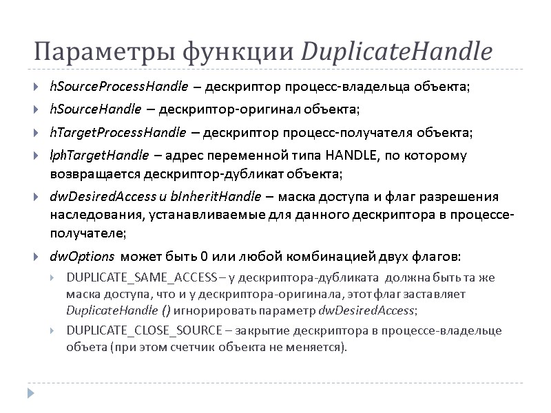 Параметры функции DuplicateHandle hSourceProcessHandle – дескриптор процесс-владельца объекта; hSourceHandle – дескриптор-оригинал объекта; hTargetProcessHandle –
